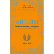Ангелі. Як бачити, чути та відчувати своїх ангелів-охоронців. Грей К.