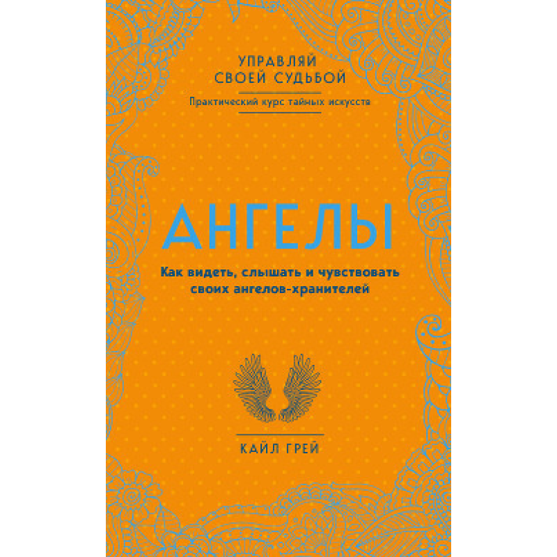 Ангелі. Як бачити, чути та відчувати своїх ангелів-охоронців. Грей К.