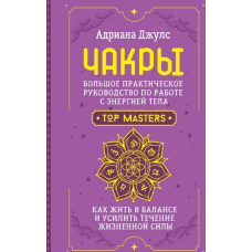 Чакри. Великий практичний посібник з роботи з енергією тіла. Як жити в балансі та посилити перебіг життєвої