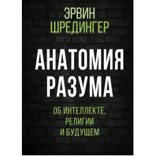 Анатомія розуму. Про інтелект, релігію та майбутнє. Шредінгер Е.
