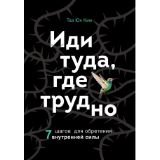 Іди туди, де важко. 7 кроків для набуття внутрішньої сили. Кім Т. Ю.