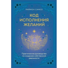 Код виконання бажань. Практичний посібник зі створення власної реальності. Самсо Р.