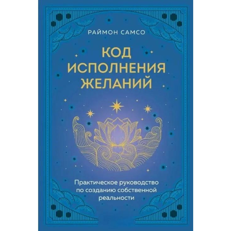 Код виконання бажань. Практичний посібник зі створення власної реальності. Самсо Р. Код виконання бажань. Практичний посібник зі створення власної реальності. Самсо Р.