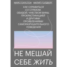 Не заважай собі жити: Як упоратися зі страхом, образою, почуттям провини, прокрастинацією та іншими проявами