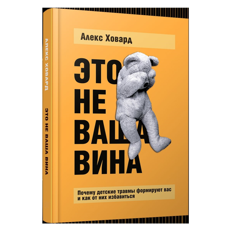 Це не ваша вина: Чому дитячі травми формують вас і як їх позбутися. Ховард А.