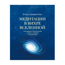 Медитації у Вихрі Всесвіту. Досягнення благополуччя у справах, здоров“я та відносинах. Хікс Е., Хікс Дж.