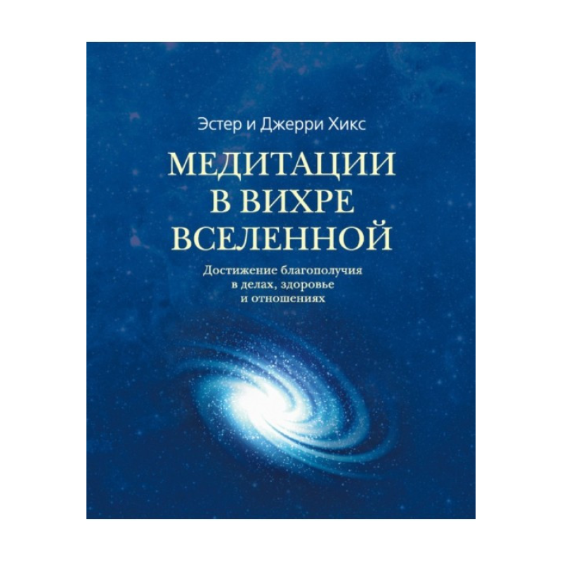 Медитації у Вихрі Всесвіту. Досягнення благополуччя у справах, здоров“я та відносинах. Хікс Е., Хікс Дж.