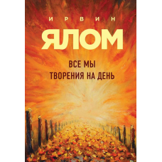 Усі ми творіння на день та інші історії. Ялом І.