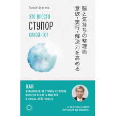 Це просто ступор якийсь! Як позбутися туману в голові, знайти ясність думок і почати діяти. Цукіяма Т.