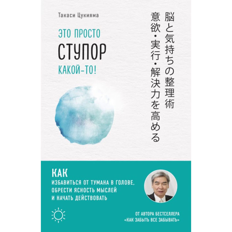 Це просто ступор якийсь! Як позбутися туману в голові, знайти ясність думок і почати діяти. Цукіяма Т.