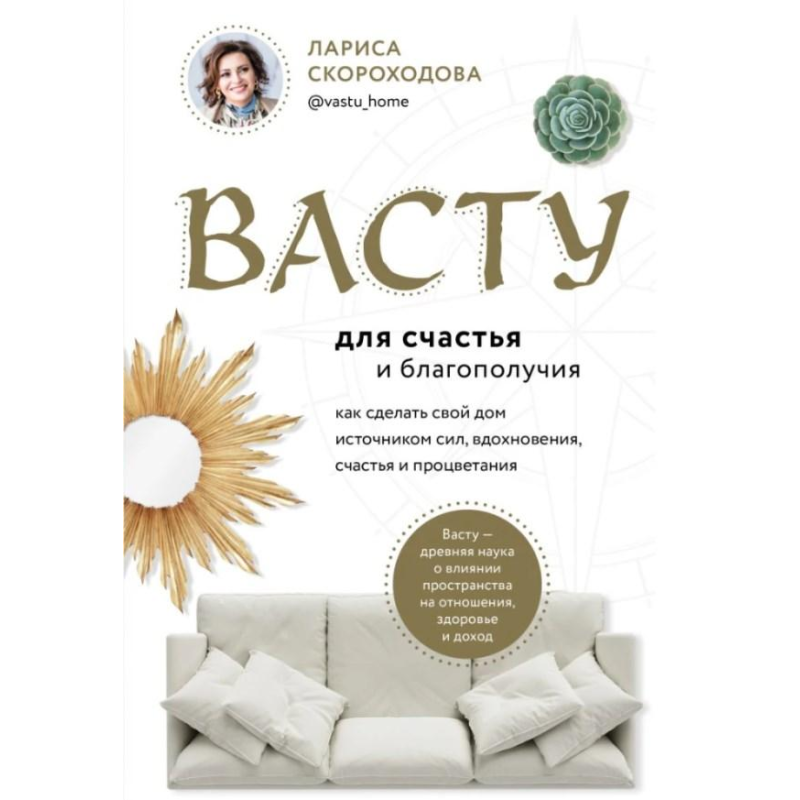 Васту для щастя та благополуччя. Як зробити свій будинок джерелом сил, натхнення, щастя та процвітання. Васту для щастя та благополуччя. Як зробити свій будинок джерелом сил, натхнення, щастя та процвітання.