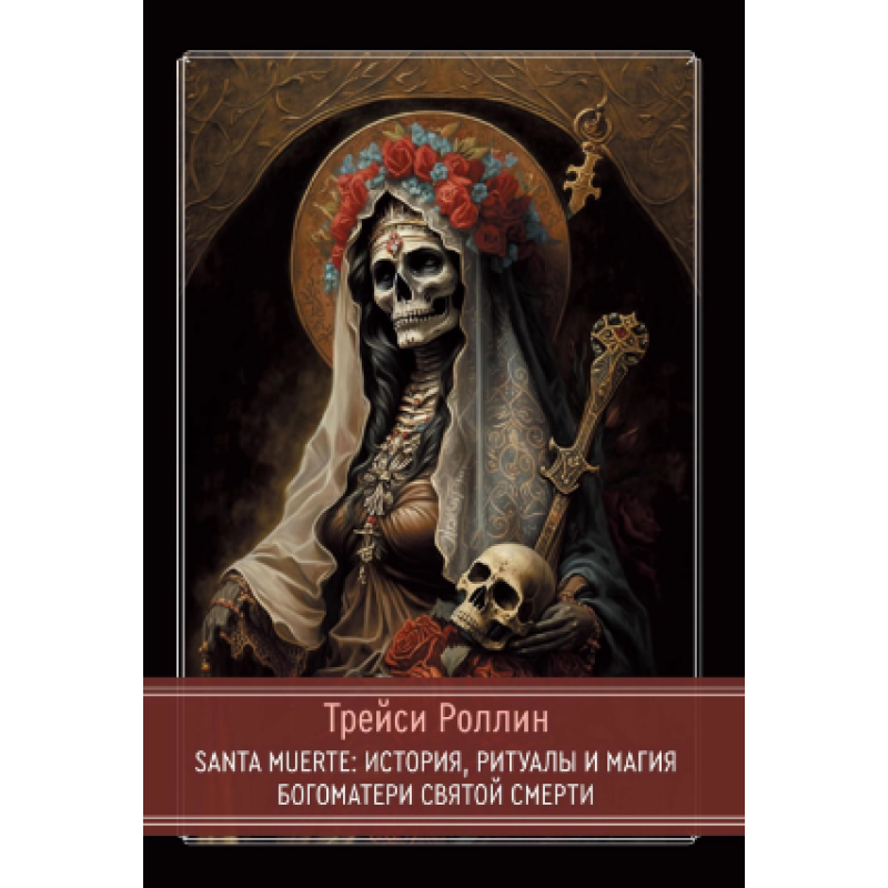 SANTA MUERTE: Історія, ритуали та магія Богоматері Святої Смерті. Ролін Т. SANTA MUERTE: Історія, ритуали та магія Богоматері Святої Смерті. Ролін Т.