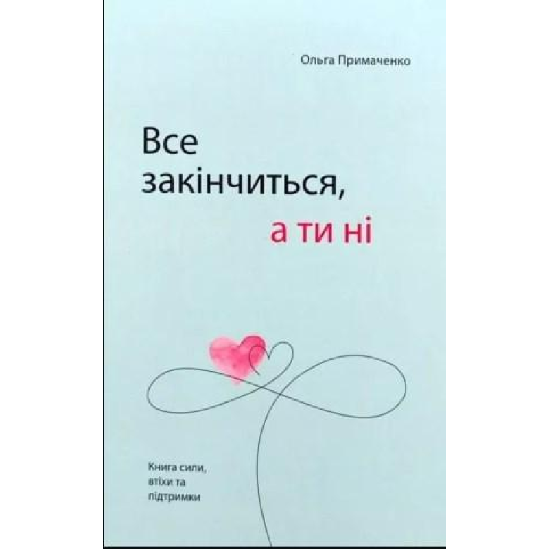 Все закінчиться, а ти ні. Книга сили, заспокоєння та підтримки. Примаченко О. Все закінчиться, а ти ні. Книга сили, заспокоєння та підтримки. Примаченко О.
