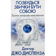 Позбудься звички бути собою. Зміни власне мислення. Диспенза Дж.