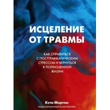 Лікування від травми. Як упоратися з наслідками постравматичного стресу. Мортон К.